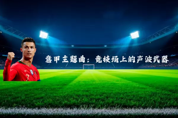 意甲主题曲：竞技场上的声波武器