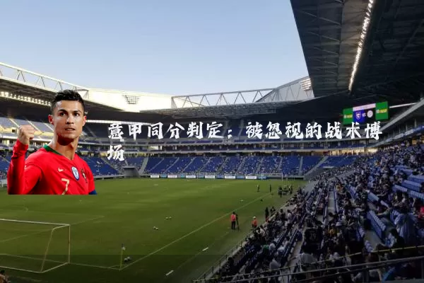 意甲同分判定:被忽视的战术博弈场