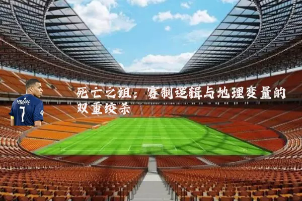 死亡之组:赛制逻辑与地理变量的双重绞杀