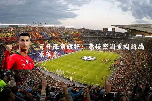 可升降角旗杆:竞技空间重构的战术革命