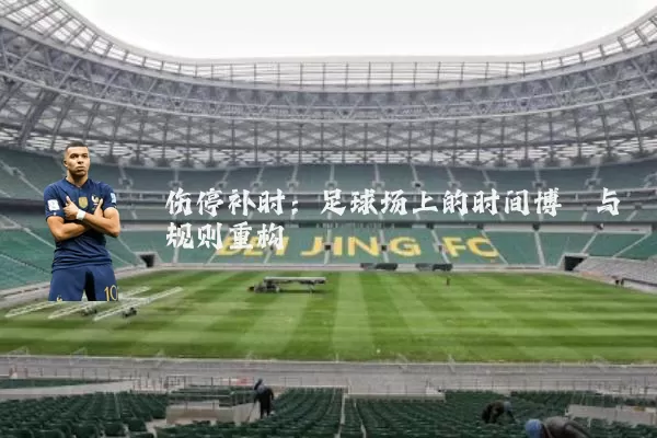 伤停补时:足球场上的时间博弈与规则重构