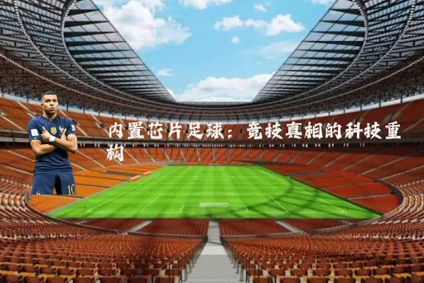 内置芯片足球:竞技真相的科技重构