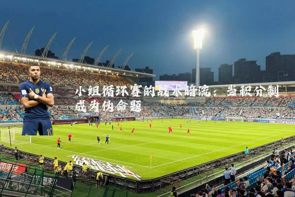 小组循环赛的战术暗流:当积分制成为伪命题