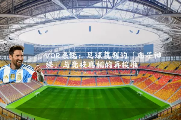 VOR系统:足球裁判的「电子神经」与竞技真相的再校准