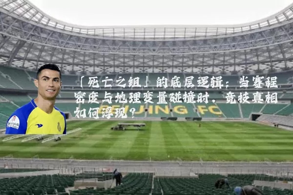 「死亡之组」的底层逻辑:当赛程密度与地理变量碰撞时,竞技真相如何浮现?