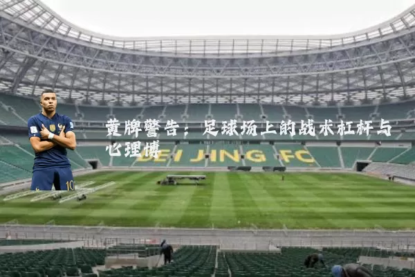 黄牌警告:足球场上的战术杠杆与心理博弈