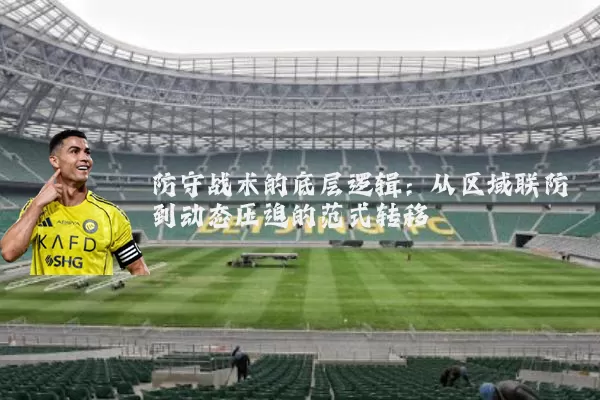 防守战术的底层逻辑:从区域联防到动态压迫的范式转移