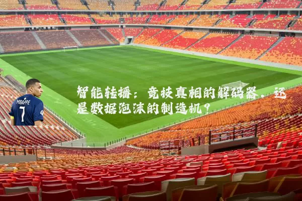 智能转播:竞技真相的解码器,还是数据泡沫的制造机?