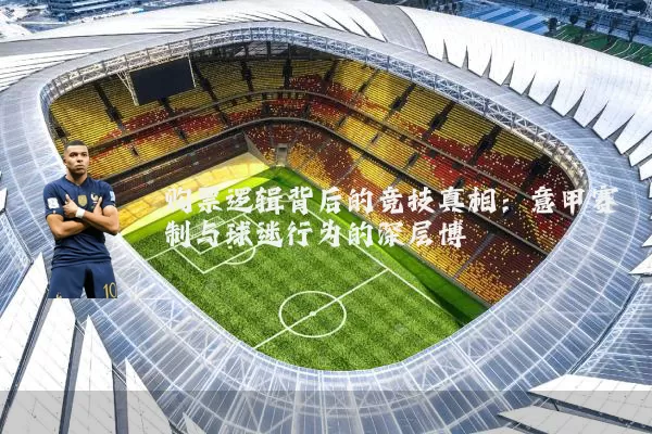 购票逻辑背后的竞技真相:意甲赛制与球迷行为的深层博弈
