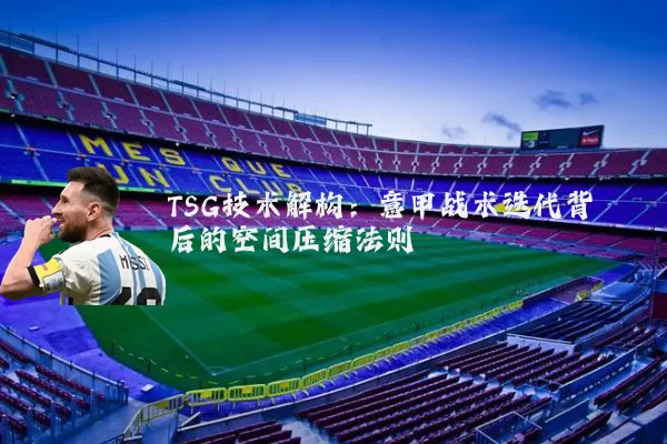 TSG技术解构:意甲战术迭代背后的空间压缩法则