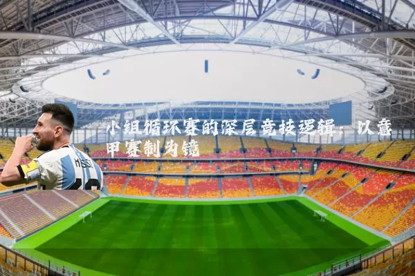 小组循环赛的深层竞技逻辑:以意甲赛制为镜