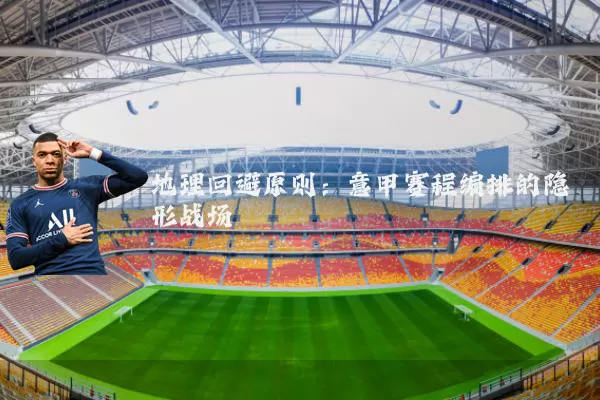 地理回避原则:意甲赛程编排的隐形战场