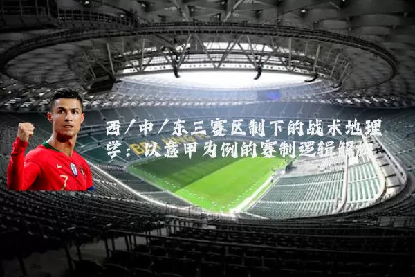 西/中/东三赛区制下的战术地理学:以意甲为例的赛制逻辑解构