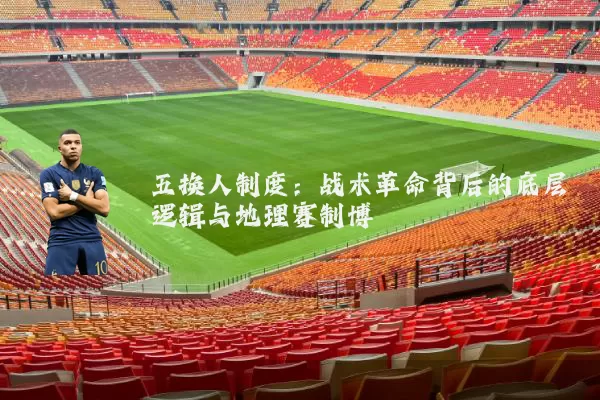 五换人制度:战术革命背后的底层逻辑与地理赛制博弈