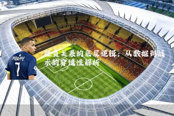 胜负关系的底层逻辑:从数据到战术的穿透性解析