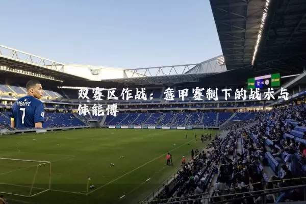 双赛区作战:意甲赛制下的战术与体能博弈