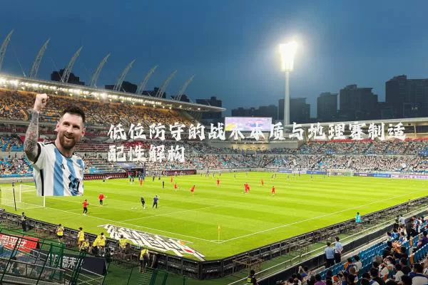 低位防守的战术本质与地理赛制适配性解构